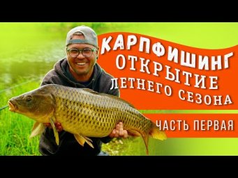 Карпфишинг. Открытие летнего сезона. Часть первая.